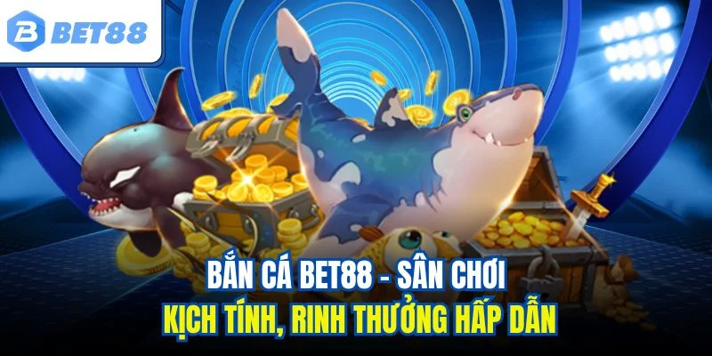 Bắn cá BET88 - Sân chơi kịch tính, rinh thưởng hấp dẫn