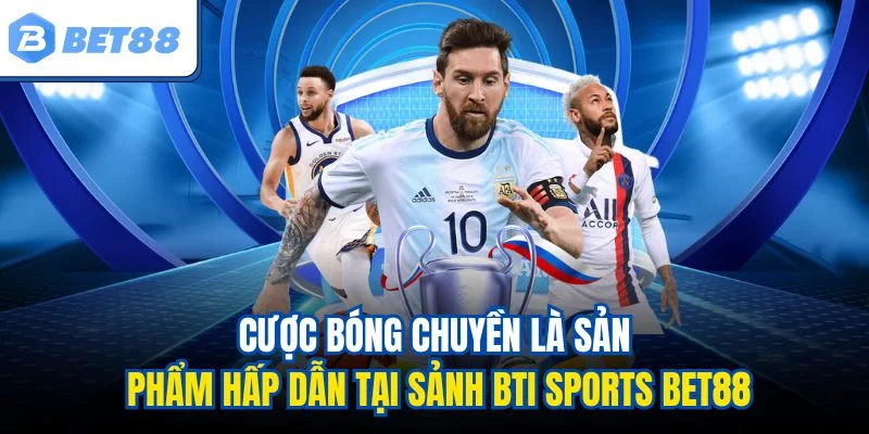 Cược bóng chuyền là sản phẩm hấp dẫn tại sảnh BTI Sports BET88