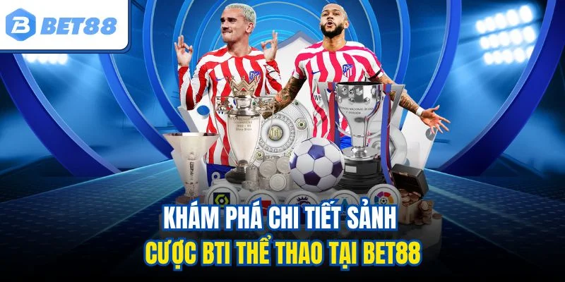 Khám phá chi tiết sảnh cược BTI thể thao tại BET88