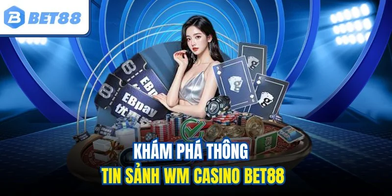 Khám phá thông tin sảnh WM Casino BET88