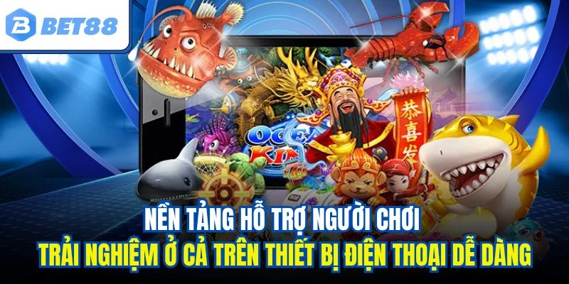 Nền tảng hỗ trợ người chơi trải nghiệm ở cả trên thiết bị điện thoại dễ dàng