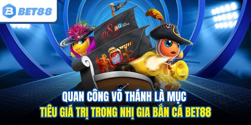 Quan công võ thánh là mục tiêu giá trị trong nhị gia bắn cá BET88