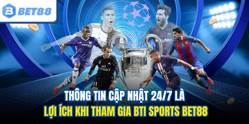 Thông tin cập nhật 24/7 là lợi ích khi tham gia BTI Sports BET88