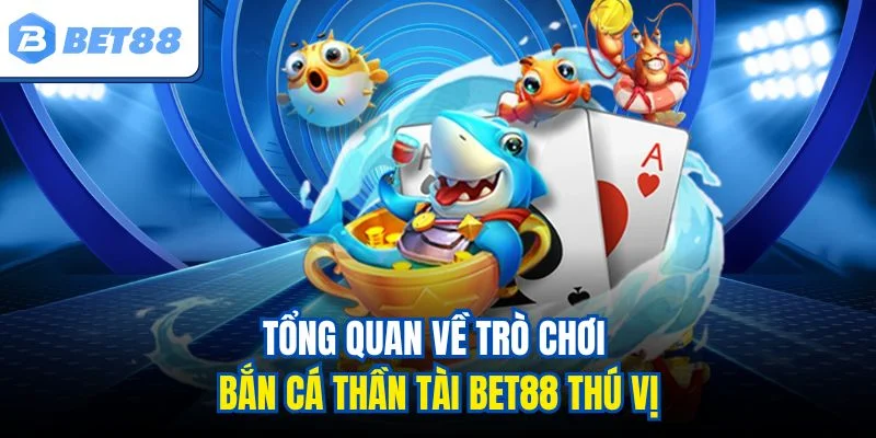 Tổng quan về trò chơi bắn cá Thần Tài BET88 thú vị