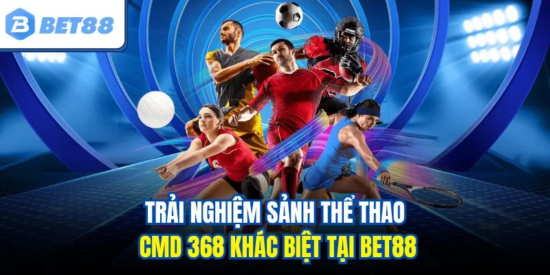 Trải nghiệm sảnh thể thao CMD 368 khác biệt tại BET88