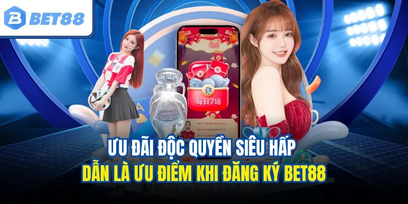 Ưu đãi độc quyền siêu hấp dẫn là ưu điểm khi đăng ký BET88