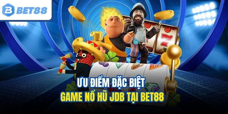 Ưu điểm đặc biệt game nổ hũ JDB tại BET88